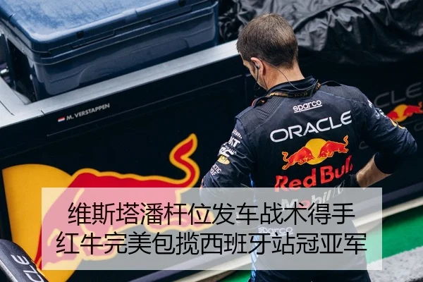 维斯塔潘杆位发车战术得手 红牛完美包揽西班牙站冠亚军