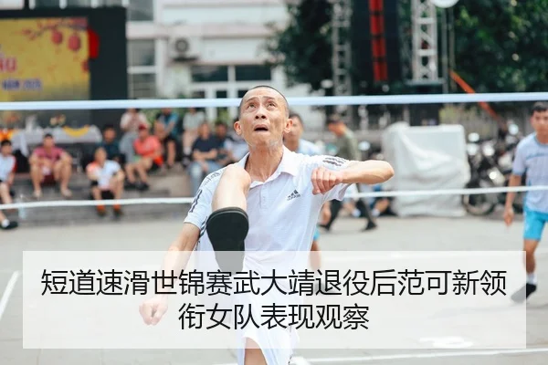 短道速滑世锦赛武大靖退役后范可新领衔女队表现观察