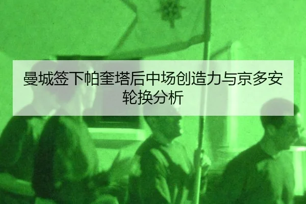 曼城签下帕奎塔后中场创造力与京多安轮换分析